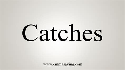 how to say catches