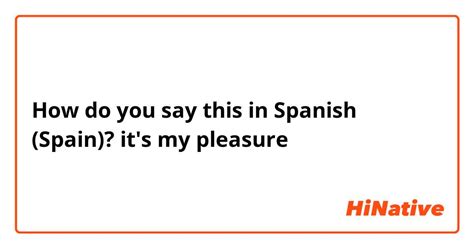 how to say it was my pleasure in spanish