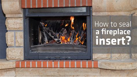 How To Seal A Fireplace Insert