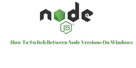 how to switch between node versions in windows