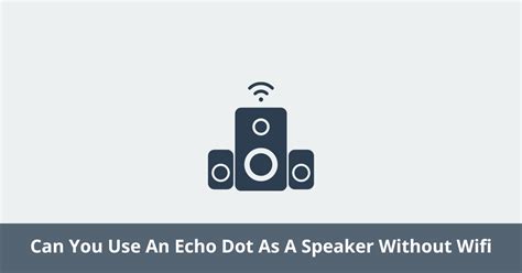 how to use echo dot as bluetooth speaker without wifi