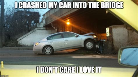 i crash my car into a bridge i don't care