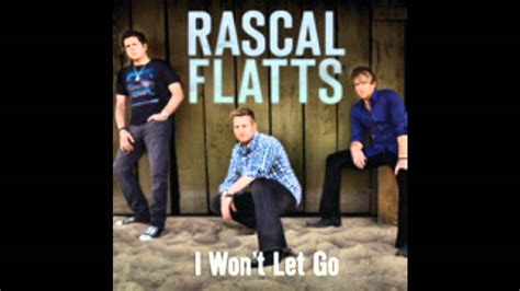 Rascal Flatts "I Won't Let Go" "I will stand by you, I will help to