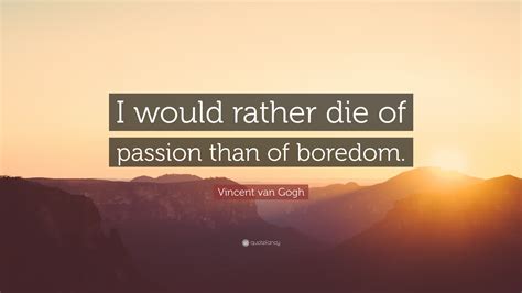 i would rather die of passion than of boredom