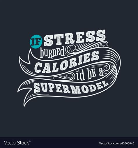 if stress burned calories I'd be a supermodel