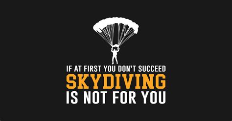 If at first, you don't succeed, skydiving is definitely not for you.