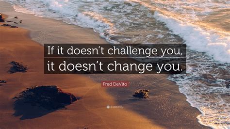 If It Doesn&#039;t Challenge You It Won&#039;t Change You Fred Devito