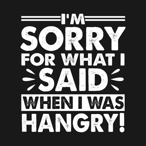 im sorry for the things i said when i was hungry funny picture