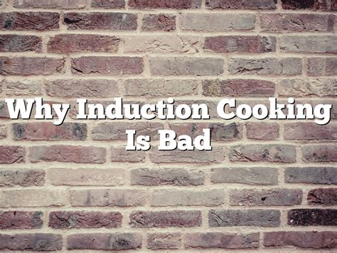 Induction Bad For You