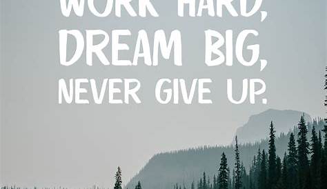 Work Hard, Dream Big, Never Give Up Work Hard Dream Big Never Give Up