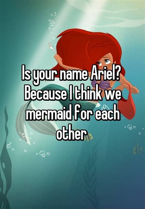 is your name Ariel, because we mermaid for each other