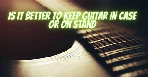 Is It Better To Keep Guitar In Case
