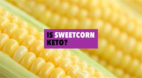 Is Sweetcorn Keto Friendly
