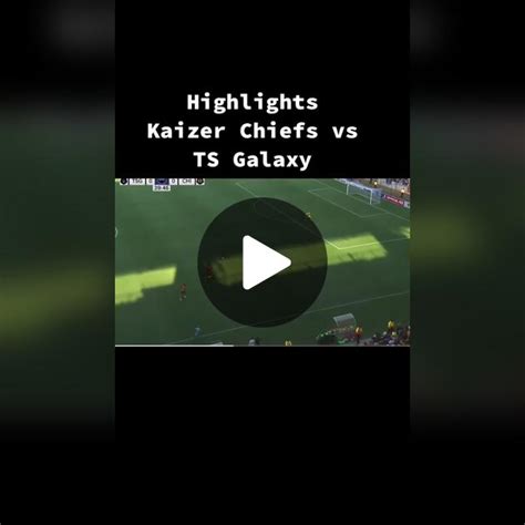 kaizer chiefs vs ts galaxy highlights