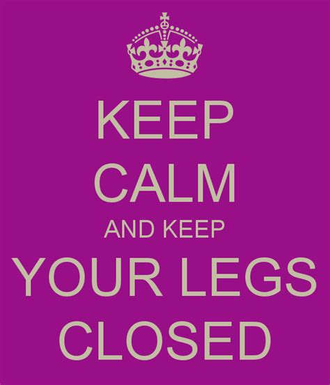 Keep Your Legs Closed Quotes. QuotesGram