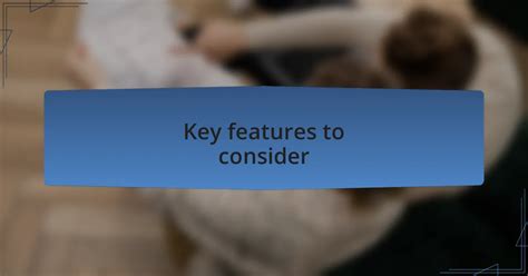 <h3>Key Features to Consider</h3>