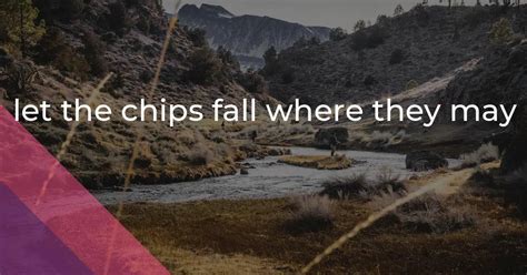 Let Chips Fall Where They May Origin