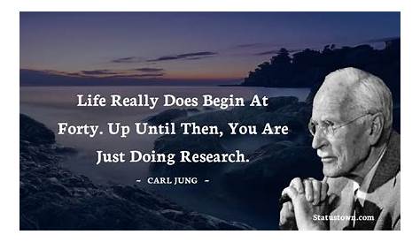 C.G. Jung Quote: “Life really does begin at forty. Up until then, you