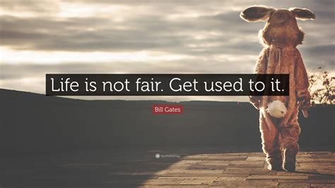 Bill Gates Quote “Life is not fair. Get used to it.”