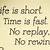 life is short time is fast no replay no rewind