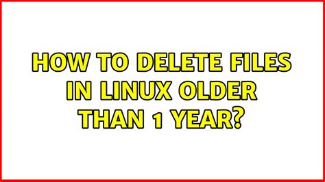 Linux Delete Files Older Than Date