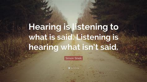 Simon Sinek Quote “Hearing is listening to what is said. Listening is