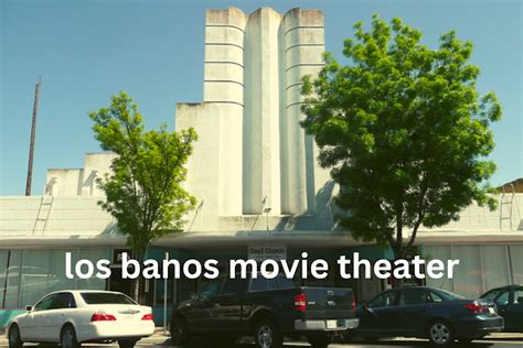 Los Banos Movie Theatres In 2023: A Cinematic Experience