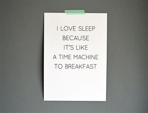 I love sleep because it's like a time machine to breakfast