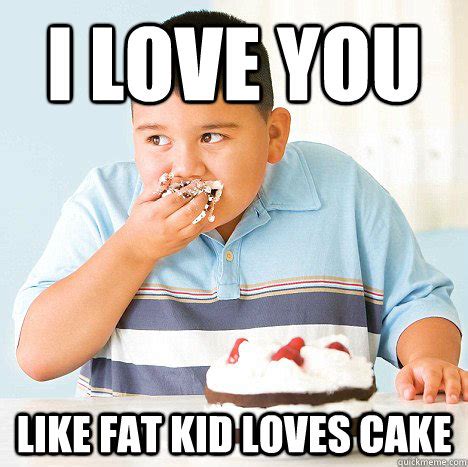 Love You Like A Fat Kid Loves Cake Quotes