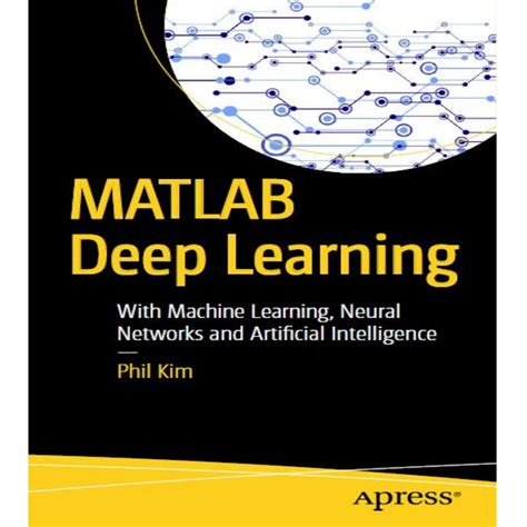 matlab deep learning with machine learning neural networks and artificial intelligence phil kim