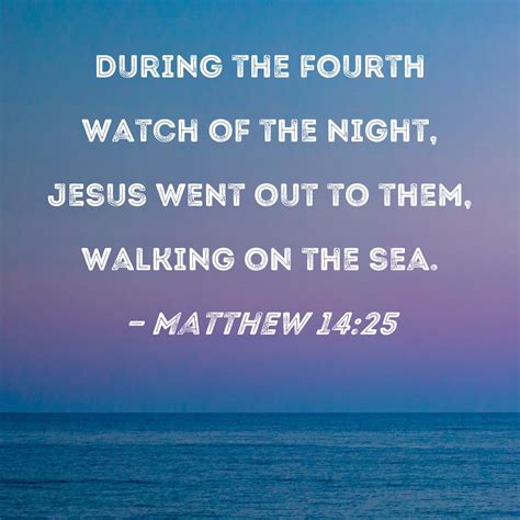 Matthew 1425 And in the fourth watch of the night Jesus went to them