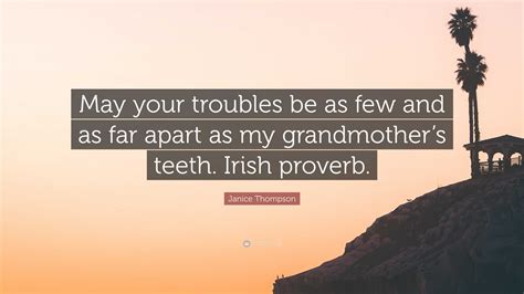 may your troubles be as few and as far apart as my grandmother's teeth