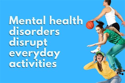 mental health disorders disrupt everyday activities.