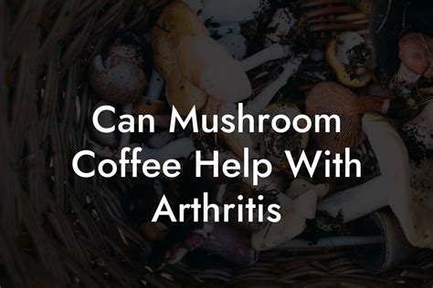 mushrooms that help with arthritis