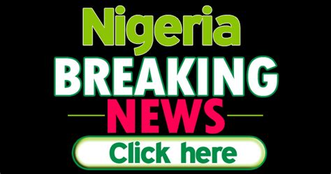 nigeria breaking news today now