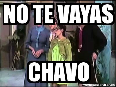 no te vayas chavo