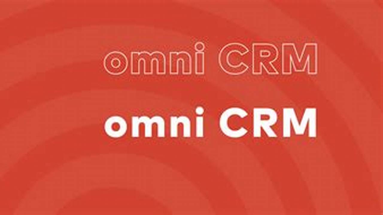 Omni CRM: A Comprehensive Guide to Unifying Your Customer Relationship Management
