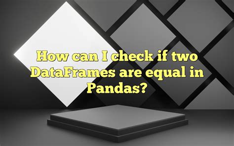 pandas check 2 dataframes are equal
