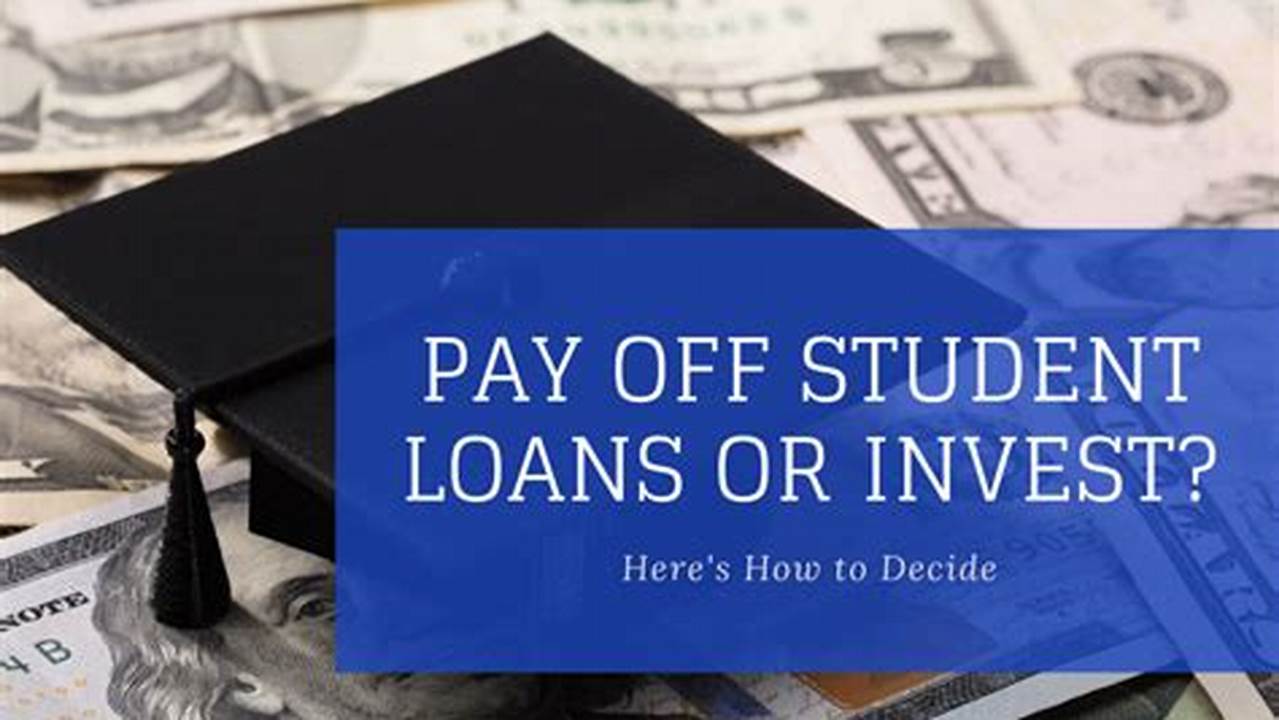 Pay Off Student Loans or Invest? A Comprehensive Guide to Making the Right Choice