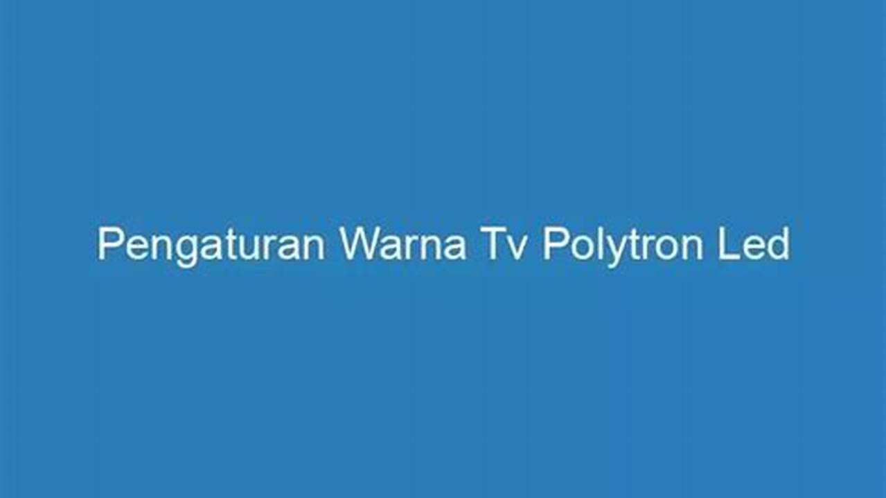 Pengaturan Warna TV Polytron LED: Panduan Lengkap untuk Menghasilkan Tampilan Terbaik