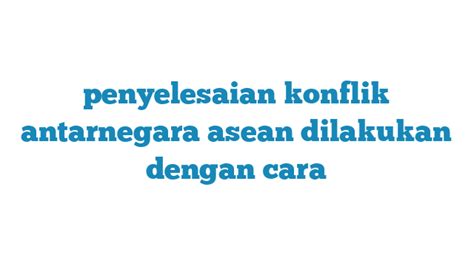 Penyelesaian Konflik Antarnegara Asean Sebaiknya Dilakukan Dengan Cara