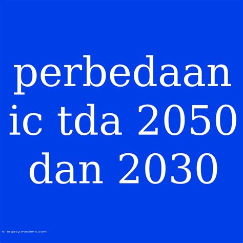 Panduan Lengkap Perbedaan IC TDA 2030 dan 2050