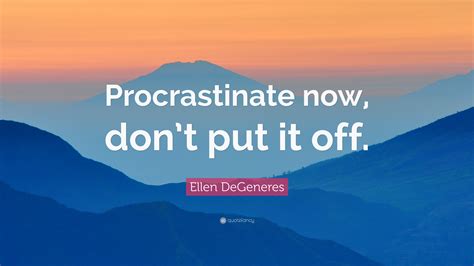 Procrastinate Now, Don't Put It Off