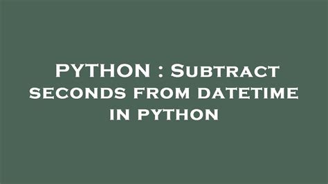 python datetime time subtract seconds