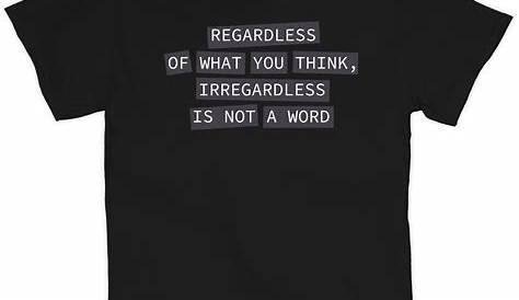 Regardless Of What You Think, Irregardless Is Not A Word