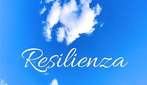 Resilienza. Cos’è e cosa vuol dire essere resilienti - Unadonnaalcontrario