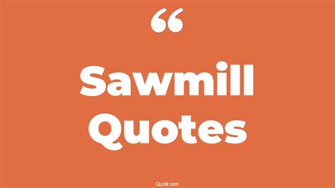 Sawmill Quotes