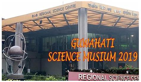 Science Museum Guwahati Timing SCIENCE MUSEUM GUWAHATI 2018 REGIONAL SCIENCE CENTRE
