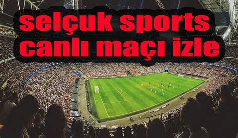 selçuk sports canlı maç izle türkçe