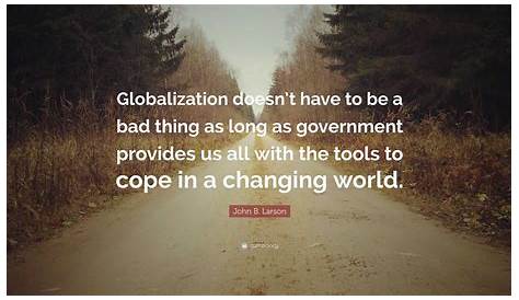 John B. Larson Quote: “Globalization doesn’t have to be a bad thing as
